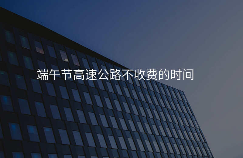 端午节高速公路不收费的时间