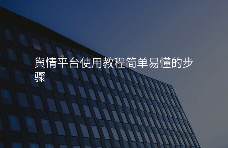 舆情平台使用教程简单易懂的步骤