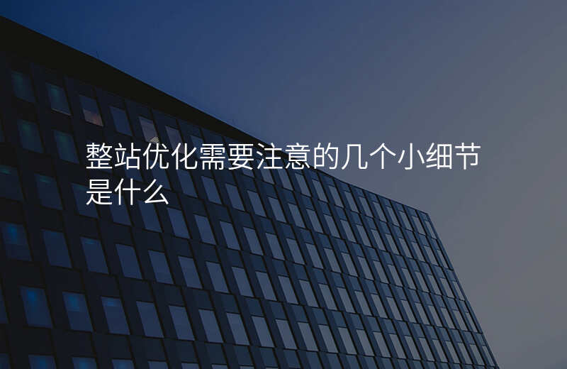 整站优化需要注意的几个小细节是什么