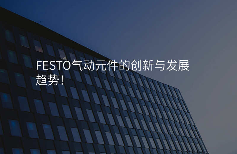 FESTO气动元件的创新与发展趋势!