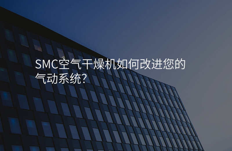 SMC空气干燥机如何改进您的气动系统?