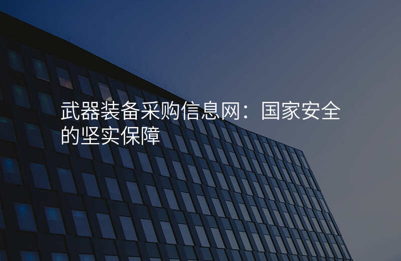 武器装备采购信息网:国家安全的坚实保障