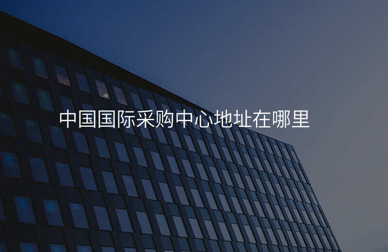 中国国际采购中心地址在哪里