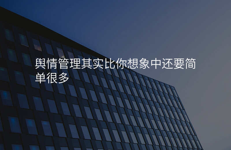 舆情管理其实比你想象中还要简单很多
