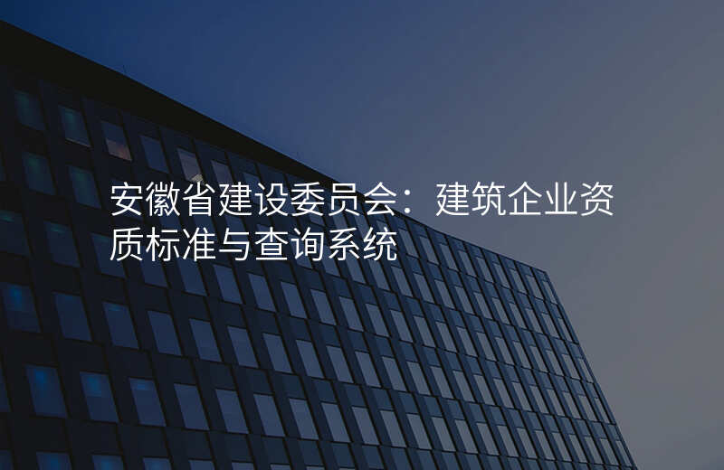 安徽省建设委员会:建筑企业资质标准与查询系统