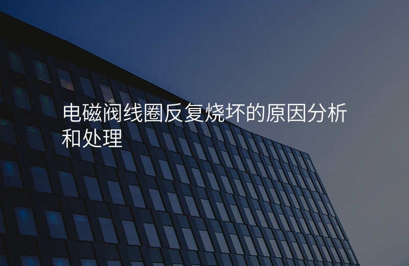 电磁阀线圈反复烧坏的原因分析和处理
