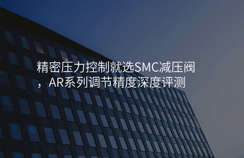 精密压力控制就选SMC减压阀,AR系列调节精度深度评测