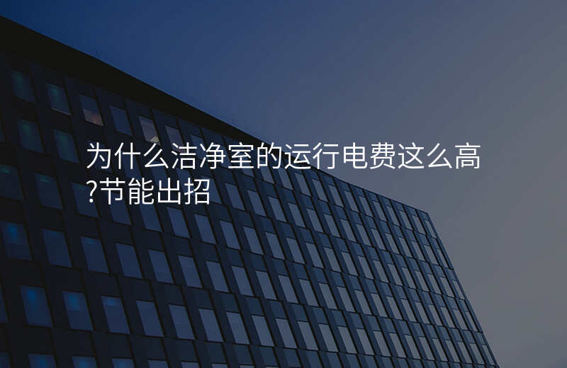为什么洁净室的运行电费这么高?节能出招