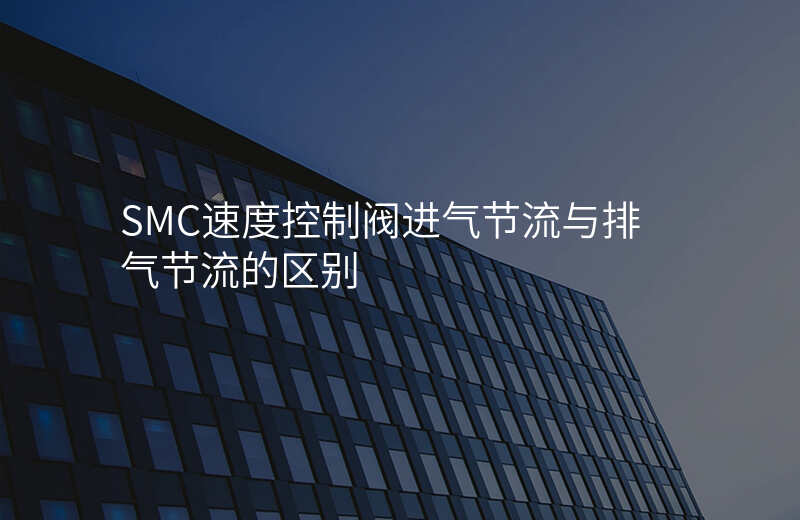 SMC速度控制阀进气节流与排气节流的区别