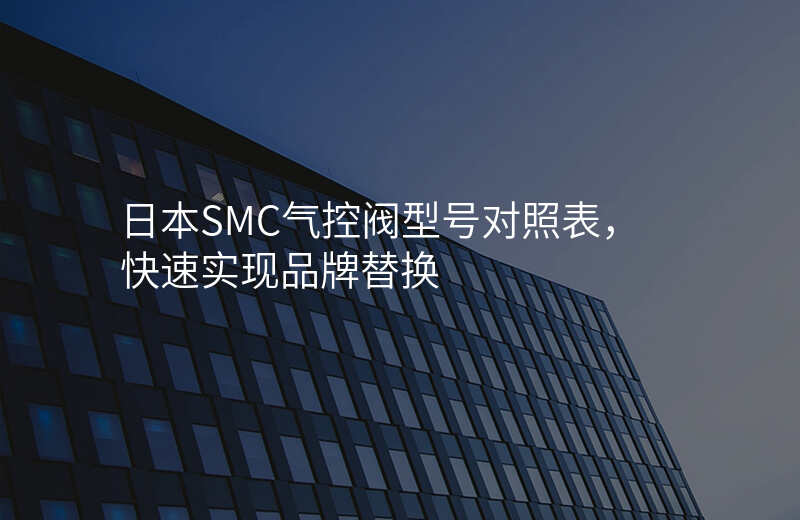 日本SMC气控阀型号对照表,快速实现品牌替换