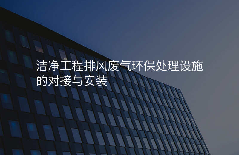 洁净工程排风废气环保处理设施的对接与安装