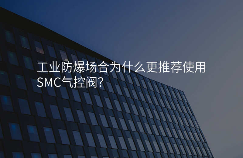 工业防爆场合为什么更推荐使用SMC气控阀?