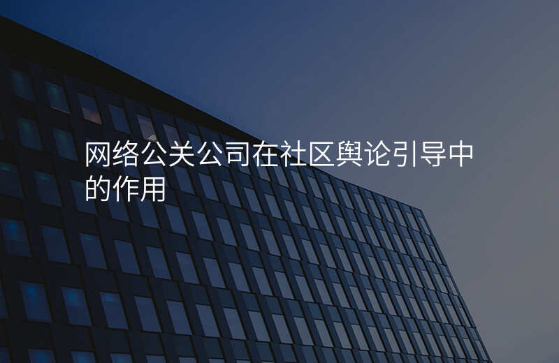 网络公关公司在社区舆论引导中的作用