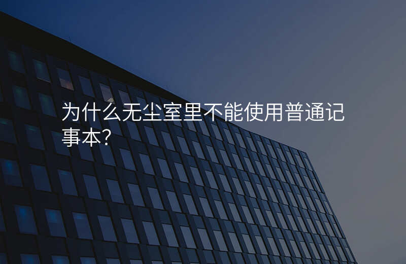 为什么无尘室里不能使用普通记事本?
