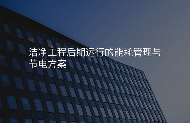 洁净工程后期运行的能耗管理与节电方案