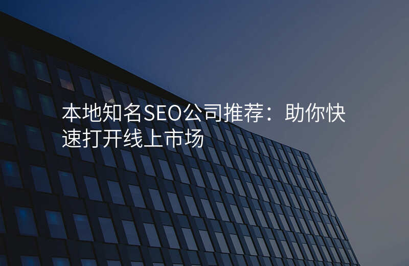 本地知名SEO公司推荐:助你快速打开线上市场