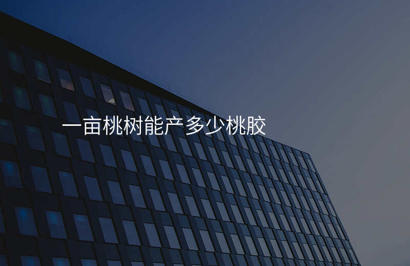 一亩桃树能产多少桃胶