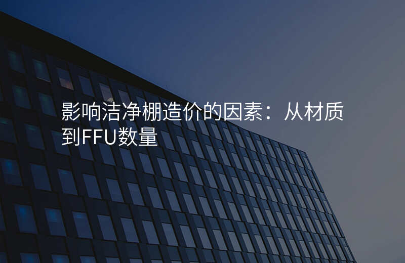 影响洁净棚造价的因素:从材质到FFU数量