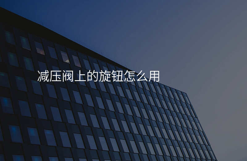 减压阀上的旋钮怎么用