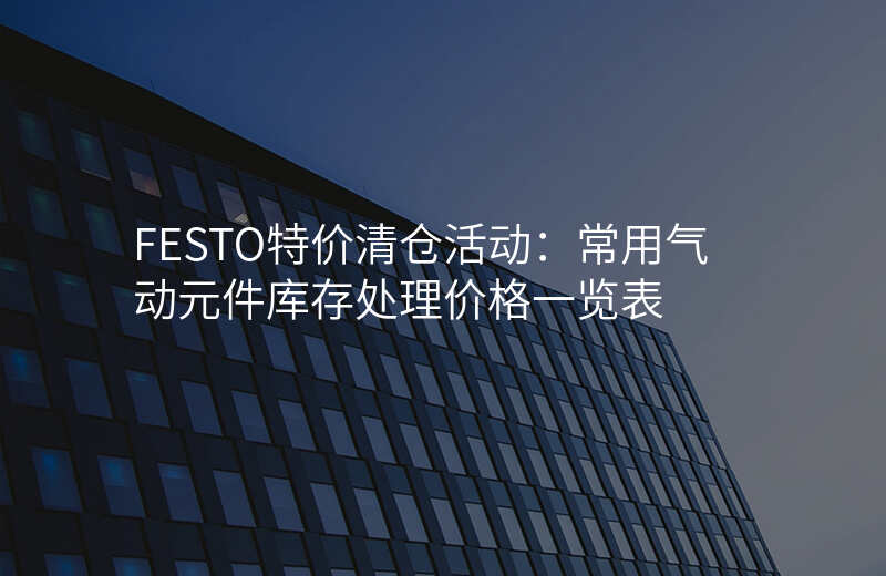 FESTO特价清仓活动:常用气动元件库存处理价格一览表