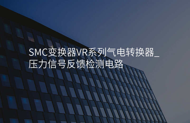 SMC变换器VR系列气电转换器_压力信号反馈检测电路