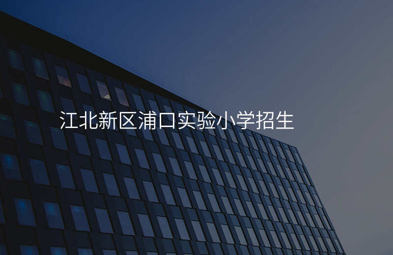 江北新区浦口实验小学招生