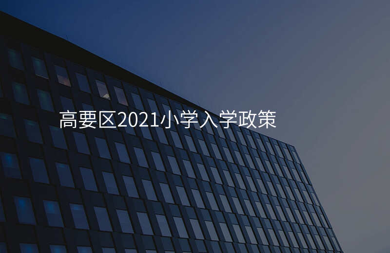 高要区2021小学入学政策