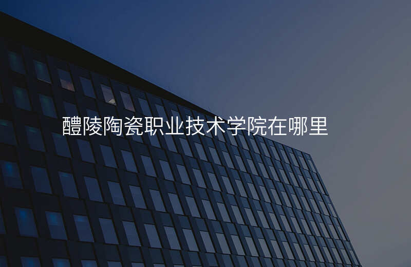 醴陵陶瓷职业技术学院在哪里