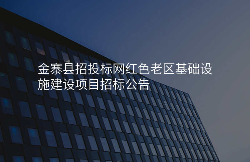 金寨县招投标网红色老区基础设施建设项目招标公告