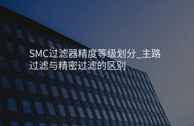 SMC过滤器精度等级划分_主路过滤与精密过滤的区别