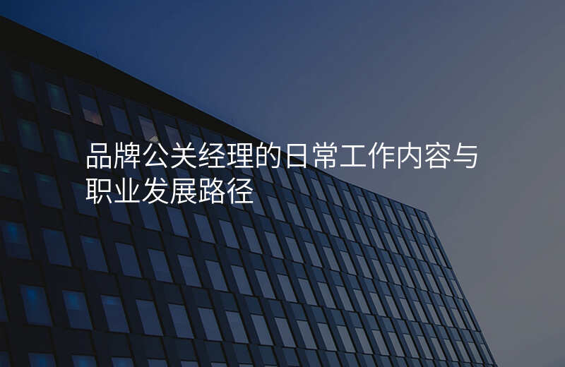 品牌公关经理的日常工作内容与职业发展路径