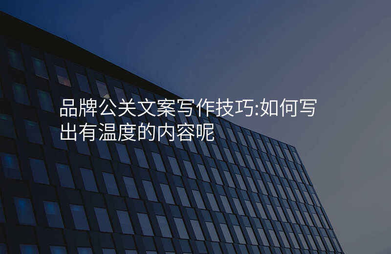 品牌公关文案写作技巧:如何写出有温度的内容呢
