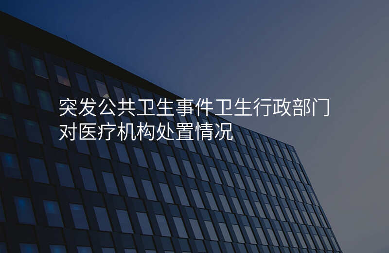 突发公共卫生事件卫生行政部门对医疗机构处置情况