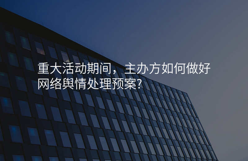 重大活动期间,主办方如何做好网络舆情处理预案?