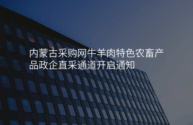 内蒙古采购网牛羊肉特色农畜产品政企直采通道开启通知
