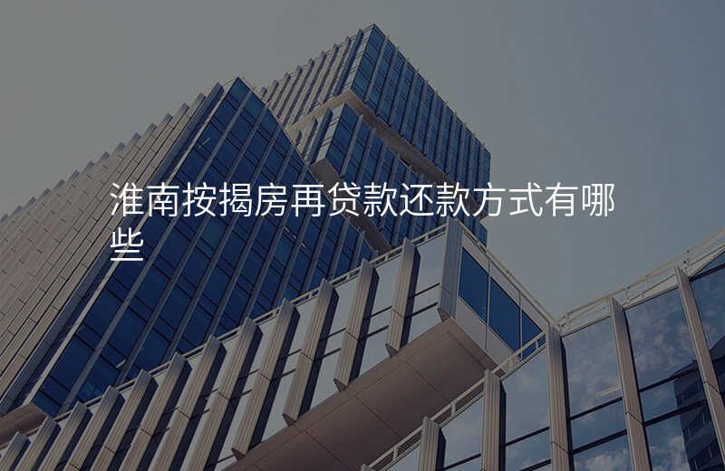 淮南按揭房再贷款还款方式有哪些