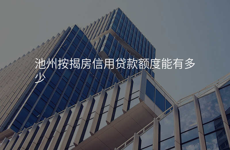 池州按揭房信用贷款额度能有多少