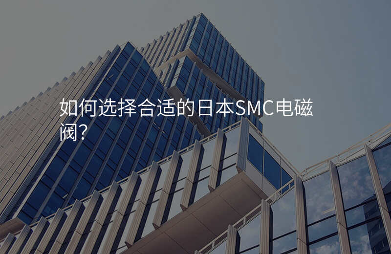 如何选择合适的日本SMC电磁阀?