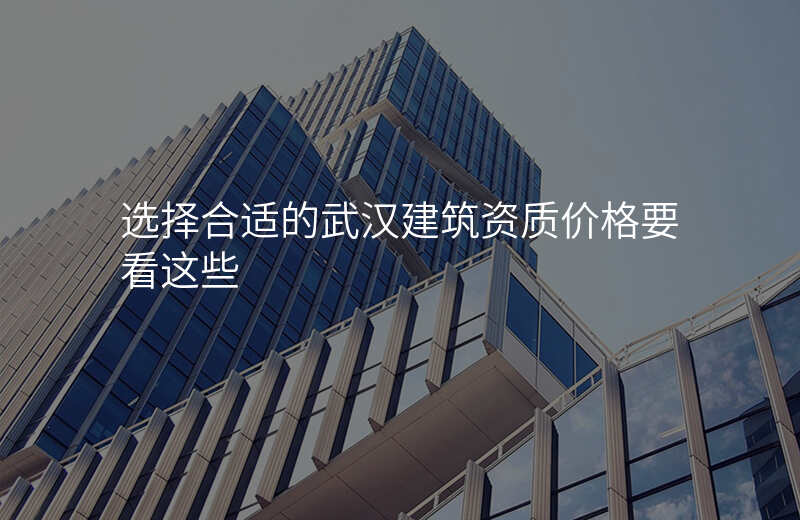 选择合适的武汉建筑资质价格要看这些