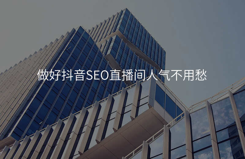 做好抖音SEO直播间人气不用愁