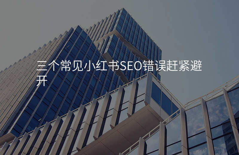 三个常见小红书SEO错误赶紧避开