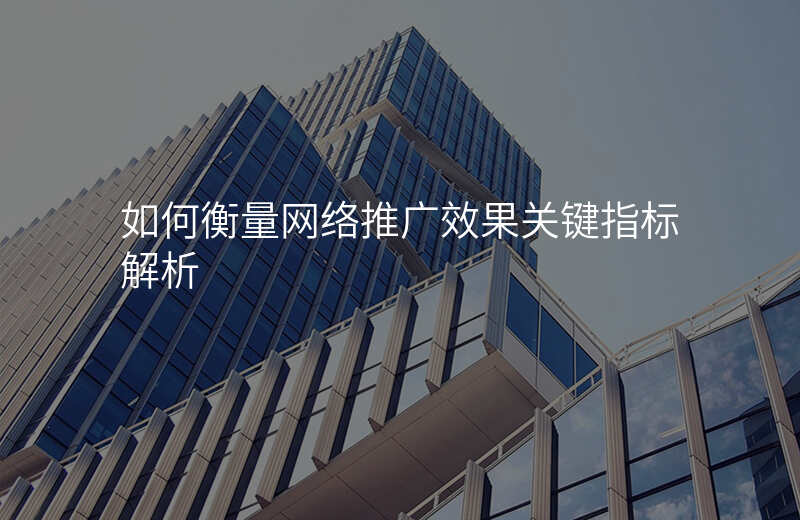 如何衡量网络推广效果关键指标解析