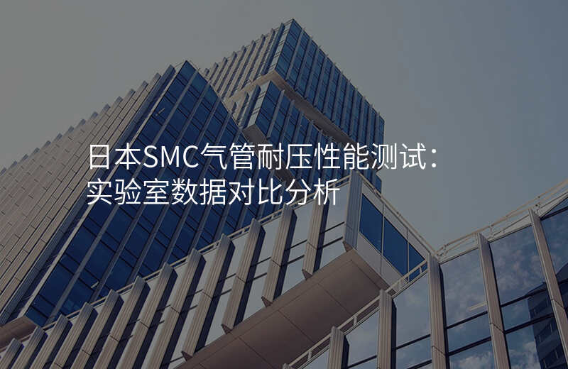 日本SMC气管耐压性能测试:实验室数据对比分析