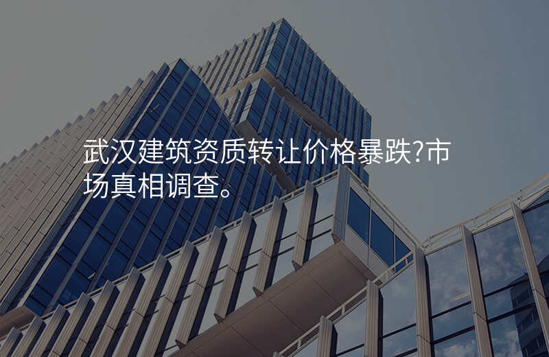 武汉建筑资质转让价格暴跌?市场真相调查。