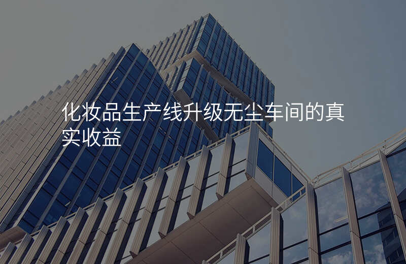 化妆品生产线升级无尘车间的真实收益