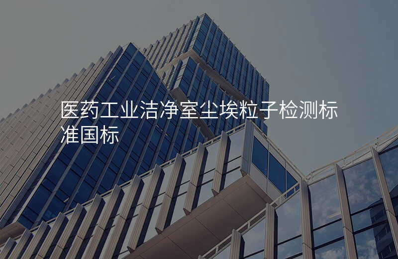 医药工业洁净室尘埃粒子检测标准国标