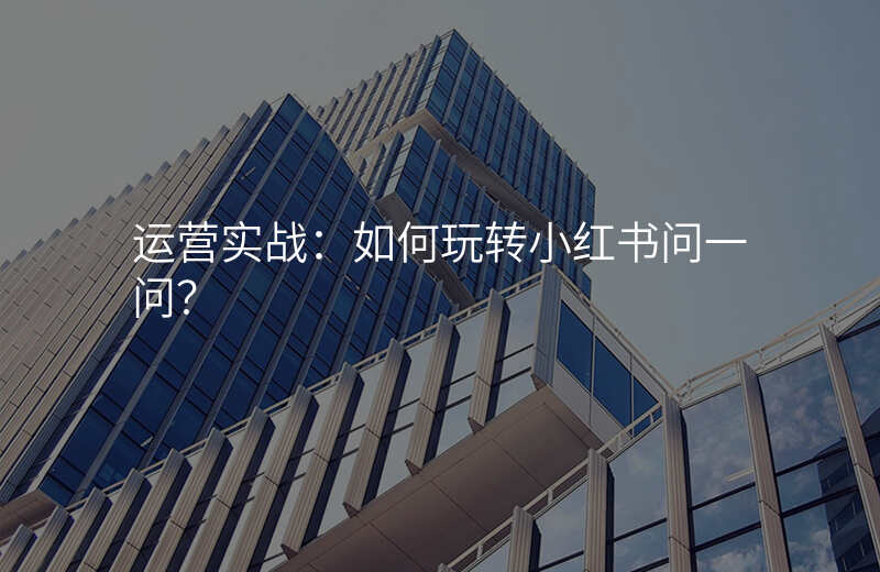 运营实战:如何玩转小红书问一问?