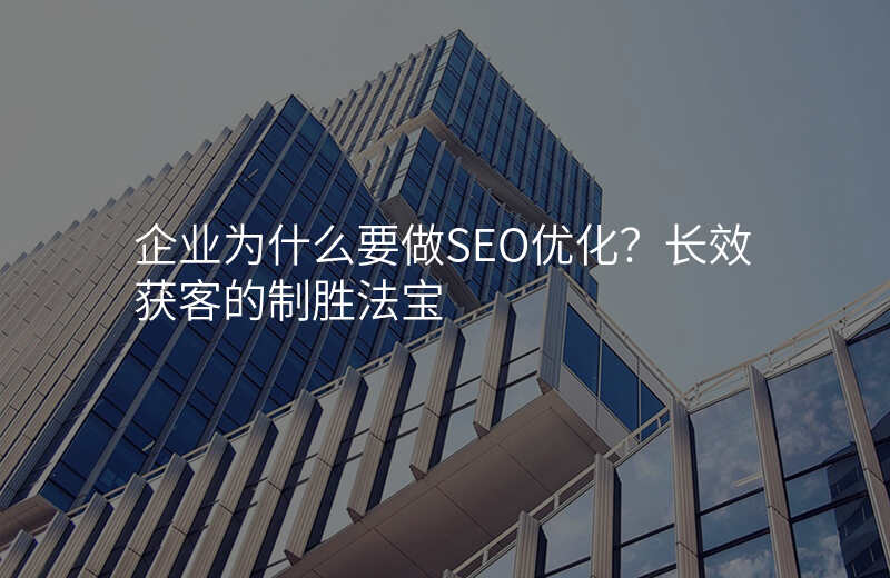 企业为什么要做SEO优化?长效获客的制胜法宝