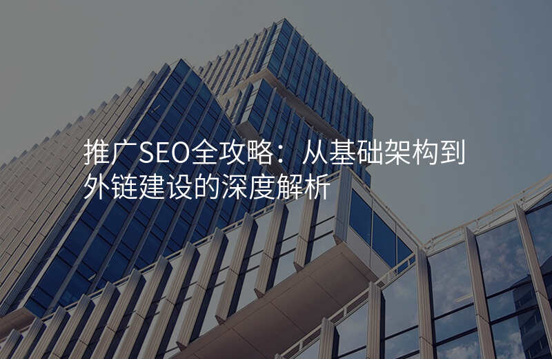 推广SEO全攻略:从基础架构到外链建设的深度解析