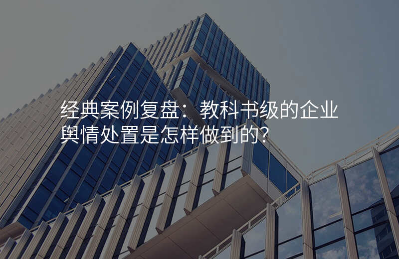 经典案例复盘:教科书级的企业舆情处置是怎样做到的?